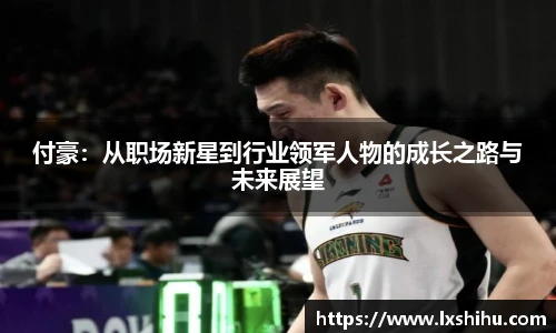 付豪：从职场新星到行业领军人物的成长之路与未来展望